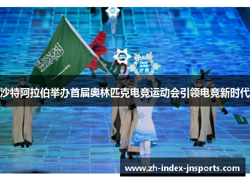 沙特阿拉伯举办首届奥林匹克电竞运动会引领电竞新时代