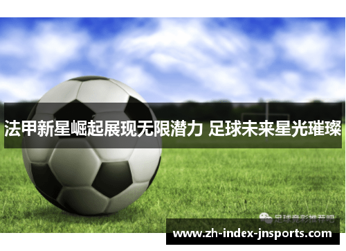 法甲新星崛起展现无限潜力 足球未来星光璀璨