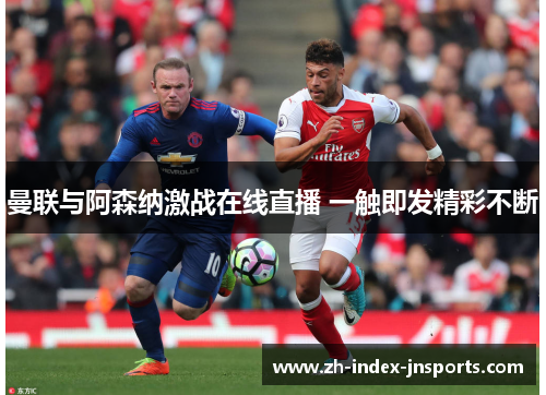 曼联与阿森纳激战在线直播 一触即发精彩不断