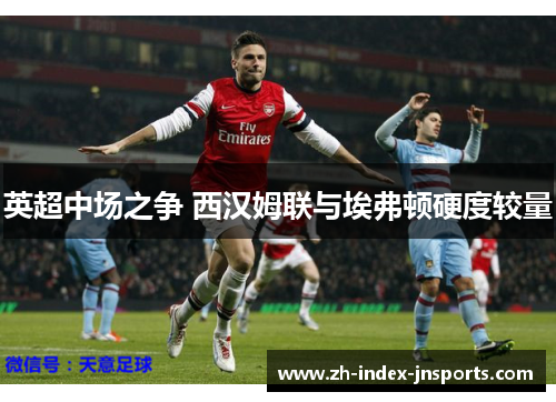 英超中场之争 西汉姆联与埃弗顿硬度较量